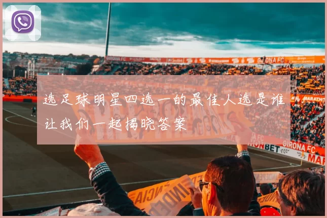 选足球明星四选一的最佳人选是谁让我们一起揭晓答案