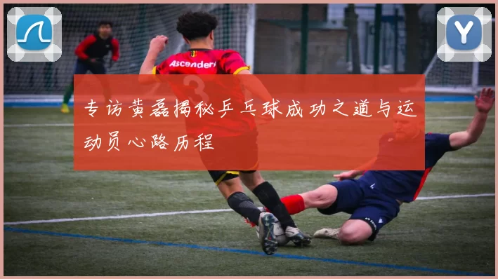 专访黄磊揭秘乒乓球成功之道与运动员心路历程