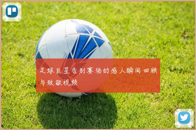 足球巨星告别赛场的感人瞬间回顾与致敬视频