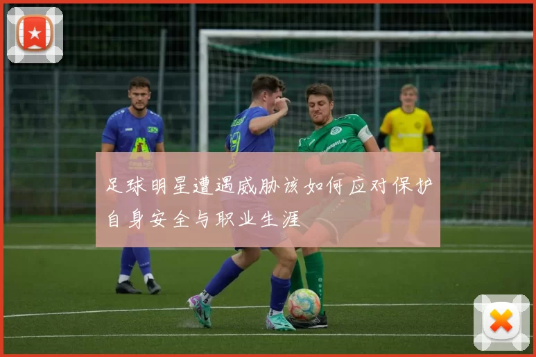 足球明星遭遇威胁该如何应对保护自身安全与职业生涯