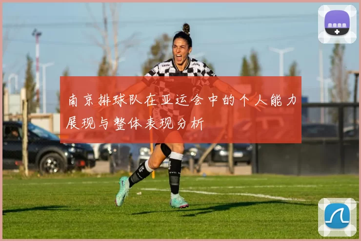 南京排球队在亚运会中的个人能力展现与整体表现分析
